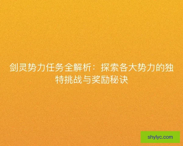 剑灵势力任务全解析：探索各大势力的独特挑战与奖励秘诀