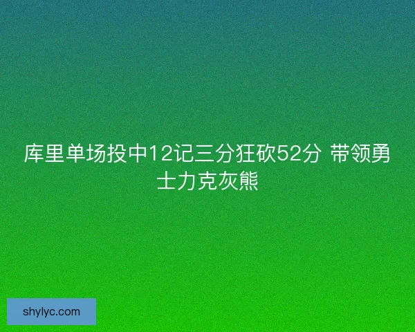 库里单场投中12记三分狂砍52分 带领勇士力克灰熊