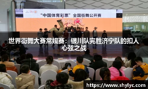 世界街舞大赛常规赛：银川队完胜济宁队的扣人心弦之战